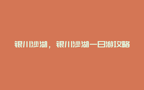 銀川沙湖，銀川沙湖一日游攻略