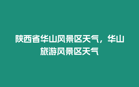 陜西省華山風景區天氣，華山旅游風景區天氣