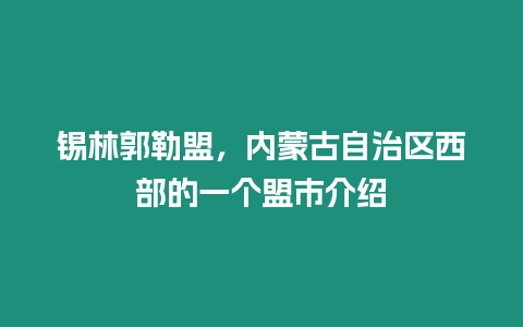 錫林郭勒盟，內蒙古自治區西部的一個盟市介紹