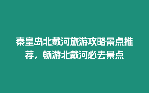 秦皇島北戴河旅游攻略景點推薦，暢游北戴河必去景點