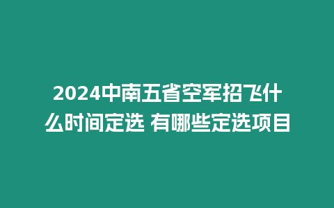 2024中南五省空軍招飛什么時間定選 有哪些定選項目