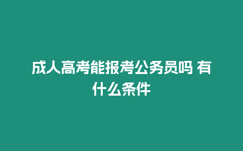 成人高考能報(bào)考公務(wù)員嗎 有什么條件