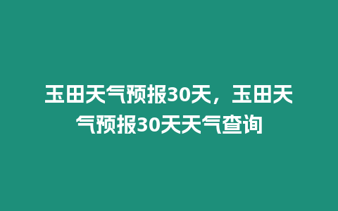 玉田天氣預報30天，玉田天氣預報30天天氣查詢