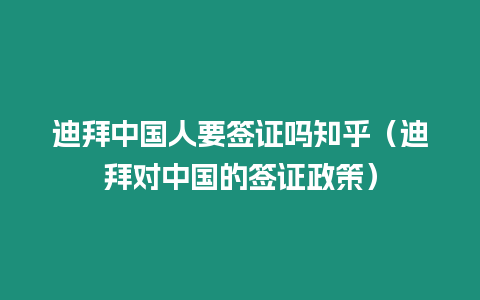 迪拜中國人要簽證嗎知乎（迪拜對中國的簽證政策）