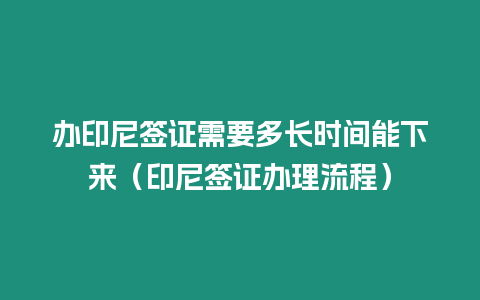 辦印尼簽證需要多長時間能下來（印尼簽證辦理流程）