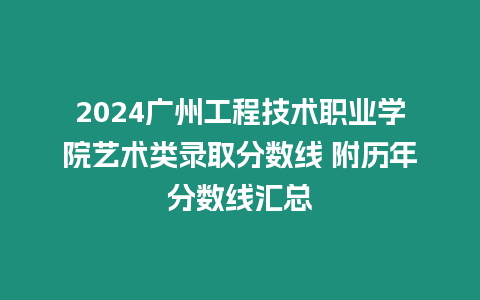 2024廣州工程技術(shù)職業(yè)學(xué)院藝術(shù)類錄取分?jǐn)?shù)線 附歷年分?jǐn)?shù)線匯總