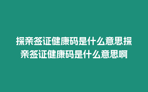 探親簽證健康碼是什么意思探親簽證健康碼是什么意思啊