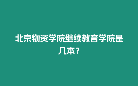 北京物資學院繼續教育學院是幾本？