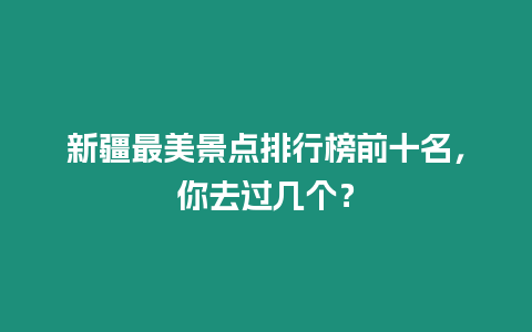 新疆最美景點排行榜前十名，你去過幾個？