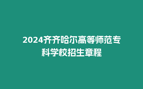 2024齊齊哈爾高等師范專科學校招生章程