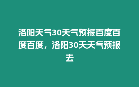 洛陽天氣30天氣預報百度百度百度，洛陽30天天氣預報去