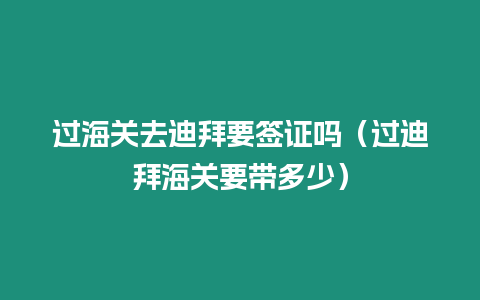 過海關去迪拜要簽證嗎（過迪拜海關要帶多少）