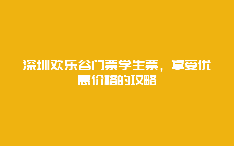 深圳歡樂谷門票學生票，享受優(yōu)惠價格的攻略