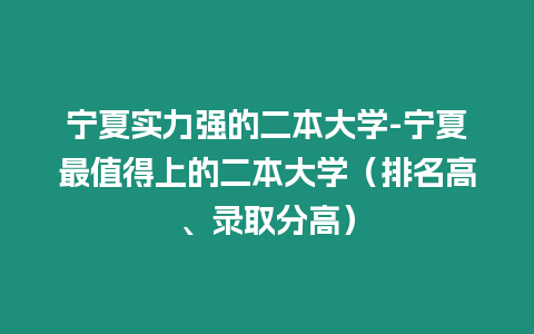 寧夏實力強的二本大學-寧夏最值得上的二本大學（排名高、錄取分高）