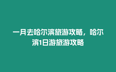 一月去哈爾濱旅游攻略，哈爾濱1日游旅游攻略