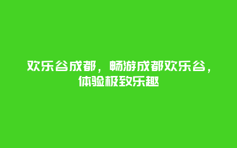 歡樂谷成都，暢游成都歡樂谷，體驗極致樂趣