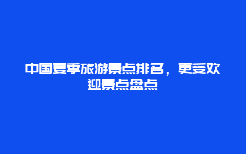 中國夏季旅游景點排名，更受歡迎景點盤點