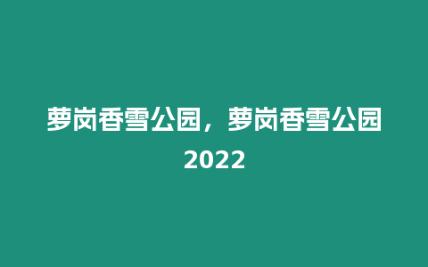 蘿崗香雪公園，蘿崗香雪公園2022