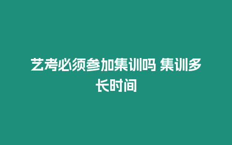 藝考必須參加集訓(xùn)嗎 集訓(xùn)多長時間