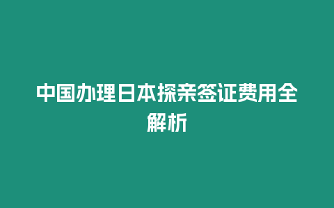 中國辦理日本探親簽證費用全解析