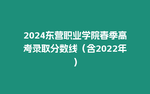 2024東營職業學院春季高考錄取分數線（含2022年）