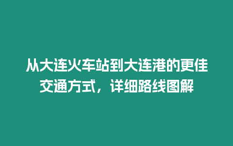 從大連火車站到大連港的更佳交通方式，詳細路線圖解