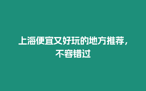 上海便宜又好玩的地方推薦，不容錯過