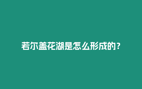 若爾蓋花湖是怎么形成的？