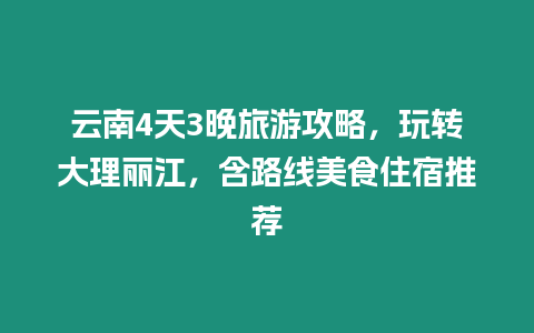 云南4天3晚旅游攻略，玩轉大理麗江，含路線美食住宿推薦