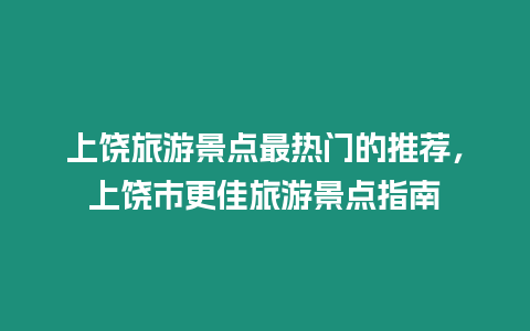 上饒旅游景點(diǎn)最熱門的推薦，上饒市更佳旅游景點(diǎn)指南