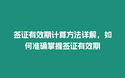 簽證有效期計算方法詳解，如何準確掌握簽證有效期