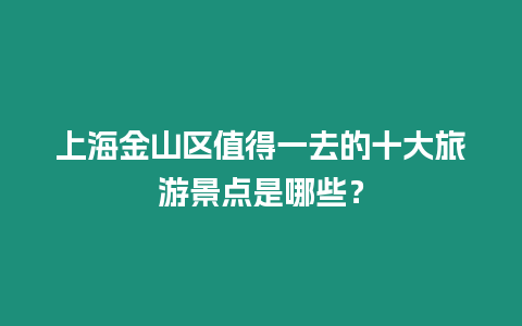 上海金山區值得一去的十大旅游景點是哪些？