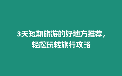 3天短期旅游的好地方推薦，輕松玩轉旅行攻略