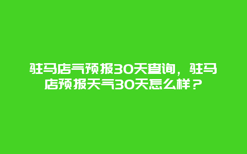 駐馬店氣預(yù)報(bào)30天查詢，駐馬店預(yù)報(bào)天氣30天怎么樣？