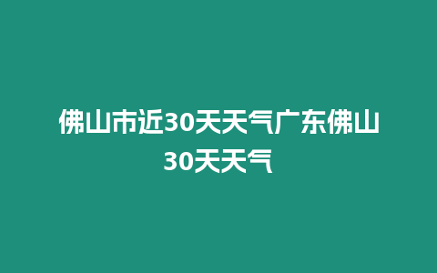 佛山市近30天天氣廣東佛山30天天氣