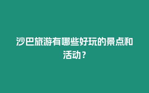 沙巴旅游有哪些好玩的景點(diǎn)和活動？