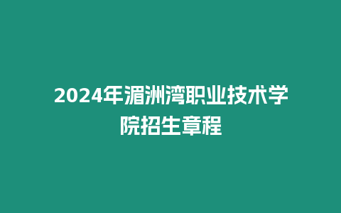 2024年湄洲灣職業技術學院招生章程