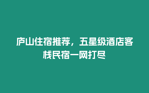 廬山住宿推薦，五星級酒店客棧民宿一網打盡