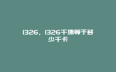 1326，1326千焦等于多少千卡