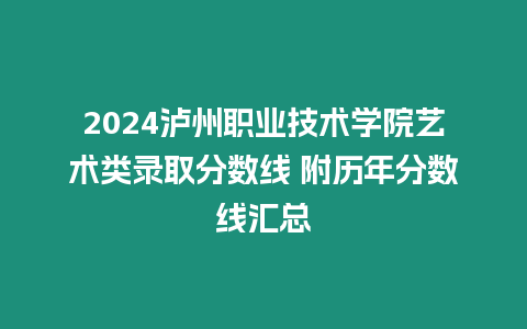 2024瀘州職業(yè)技術(shù)學(xué)院藝術(shù)類錄取分?jǐn)?shù)線 附歷年分?jǐn)?shù)線匯總