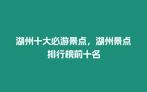 湖州十大必游景點，湖州景點排行榜前十名