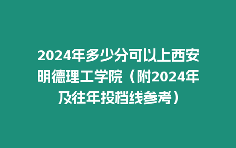 2024年多少分可以上西安明德理工學院（附2024年及往年投檔線參考）