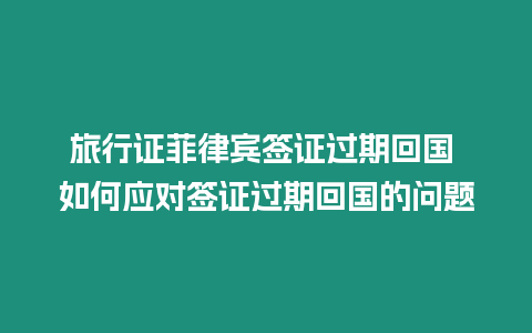 旅行證菲律賓簽證過期回國 如何應對簽證過期回國的問題