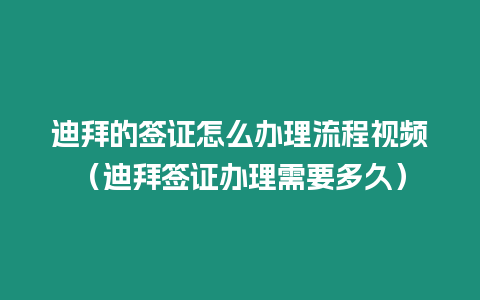 迪拜的簽證怎么辦理流程視頻（迪拜簽證辦理需要多久）