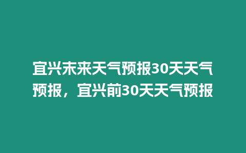 宜興末來天氣預報30天天氣預報，宜興前30天天氣預報