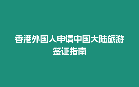 香港外國人申請中國大陸旅游簽證指南