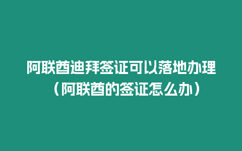 阿聯酋迪拜簽證可以落地辦理 （阿聯酋的簽證怎么辦）