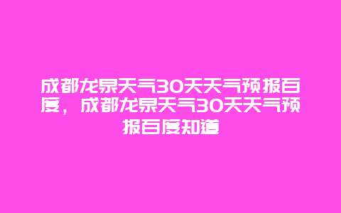 成都龍泉天氣30天天氣預(yù)報百度，成都龍泉天氣30天天氣預(yù)報百度知道