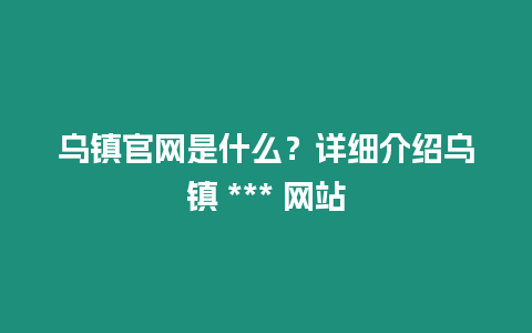 烏鎮官網是什么？詳細介紹烏鎮 *** 網站