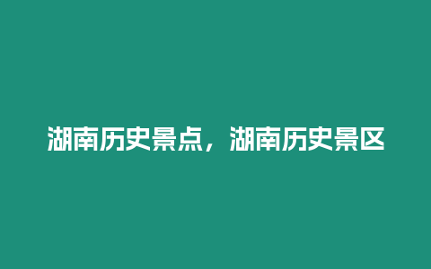 湖南歷史景點，湖南歷史景區